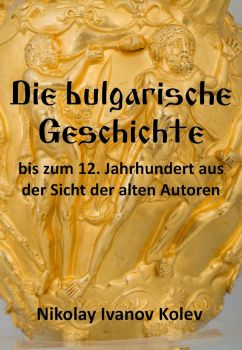 Die bulgarische Geschichte - bis zum 12. Jahrhundert aus der Sicht der alten Autoren - Nikolay Ivanov Kolev - 9783000481017 - онлайн книжарница Сиела - Ciela.com