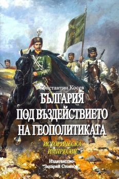 България под въздействието на геополитиката - Историческа импресия - Константн Косев - Захарий Стоянов - 9789540915043 - Онлайн книжарница Ciela | Ciela.com