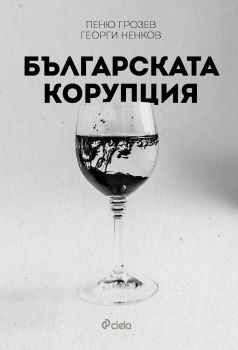 Българската корупция - Пеню Грозев, Георги Ненков - Сиела - 9789542826538 - Онлайн книжарница Сиела | Ciela.com