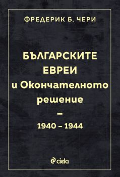 Българските евреи и Окончателното решение - Фредерик Б. Чери - Сиела - 9789542842897 - Онлайн книжарница Ciela | ciela.com