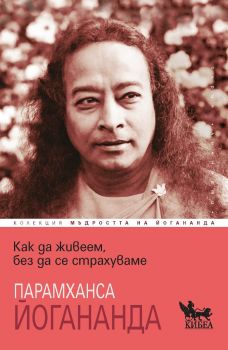 Как да живеем, без да се страхуваме - Парамханса Йогананда - Кибеа - 9786192711122 - Онлайн книжарница Ciela | ciela.com