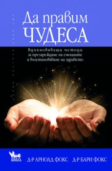 Да правим чудеса - д-р Бари Фокс, д-р Арнолд Фокс - Кибеа - онлайн книжарница Сиела | Ciela.com