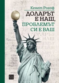 Доларът е наш, проблемът си е ваш - Кенет Рогоф - Изток - Запад - 9786190117247 - Онлайн книжарница Сиела | Ciela.com