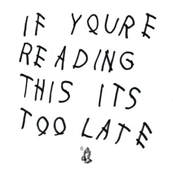 DRAKE - IF YOURE READING THIS ITS TOO LATE