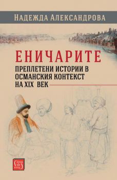 Еничарите - Преплетени истории в османския контекст на XIX век - Надежда Александрова - Изток - Запад - онлайн книжарница Сиела | Ciela.com 