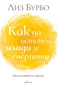 Как да останем млади и енергични? - Лиз Бурбо - Ентусиаст - 9786191644254 - Онлайн книжарница Сиела | Ciela.com