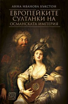 Европейките султанки на Османската империя - Анна Иванова Бъкстон - Изток - Запад - 9786190102939 - Онлайн книжарница Сиела | Ciela.com