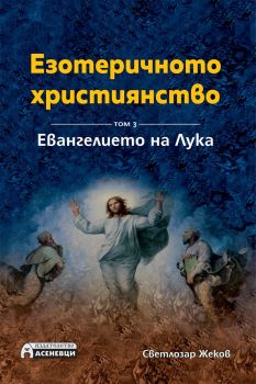 Езотеричното християнство - Toм 3 - Евангелието на Лука - Светлозар Жеков - Асеневци - онлайн книжарница Сиела | Ciela.com