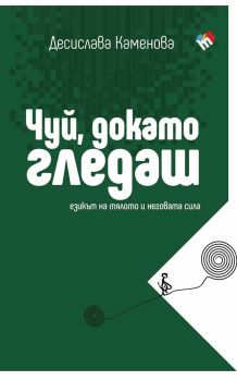 Чуй, докато гледаш - Езикът на тялото и неговата сила - Десислава Каменова - Труд - 9789543988617 - Онлайн книжарница Ciela | ciela.com
