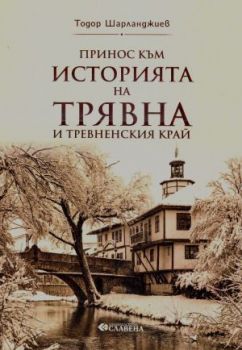 Принос към историята на Трявна и Тревненския край - Тодор Шарланджиев - 9786191902965 - Славена - Онлайн книжарница Ciela | ciela.com