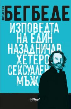 Изповедта на един назадничав хетеросексуален мъж - Фредерик Бегбеде - 9786190213772 - Колибри - Онлайн книжарница Ciela | ciela.com