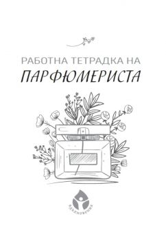 Работна тетрадка на парфюмериста - 9786197342765 - Вдъхновения - Онлайн книжарница Ciela | ciela.com