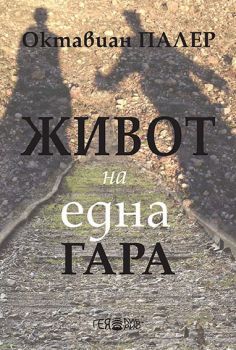 Живот на една гара - Октавиан Палер - Гея либрис - 9789543001903 - онлайн книжарница Сиела | Ciela.com