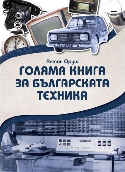 Голяма книга за българската техника - Антон Оруш - Сдружение Българска история - онлайн книжарница Сиела | Ciela.com