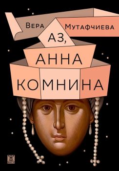 Аз, Анна Комнина - Вера Мутафчиева - 9786191869022 - Жанет 45 - Онлайн книжарница Ciela | ciela.com