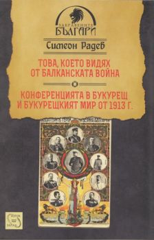 Това, което видях от Балканската война. Конференцията в Букурещ и Букурещкият мир от 1913 г.