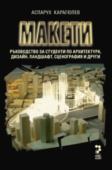 Макети. Ръководство за изработване на макети по архитектура, дизайн, ландшафт, сценография и други