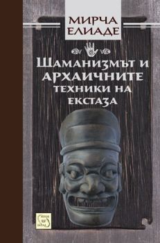 Шаманизмът и архаичните техники на екстаза от Мирча Елиаде