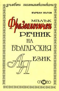 Малък фразеологичен речник на българския език - Върбан Вътов - Слово - онлайн книжарница Сиела - Ciela.com