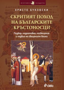 Скритият поход на българските кръстоносци / Подбор, подготовка, посвещение и подвиг на свещените воини от Христо Буковски