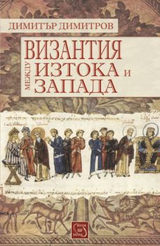 Византия между Изтока и Запада от Димитър Й. Димитров