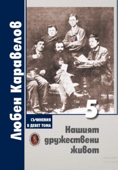 Съчинения в девет тома - Том 5 - Нашият дружествен живот - Любен Каравелов - 9879590918365 - Захарий Стоянов - Онлайн книжарница Ciela | ciela.com