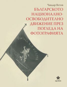 Българското националноосвободително движение през погледа на фотографията - Чавдар Ветов - 9786197756012 - Еделвайс  - Онлайн книжарница Ciela | ciela.com