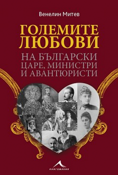 Големите любови на български царе, министри и авантюристи - Онлайн книжарница Сиела | Ciela.com