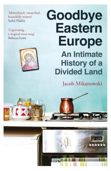 Goodbye Eastern Europe - Jacob Mikanowski - 9780861547326 - Онлайн книжарница Ciela | ciela.com