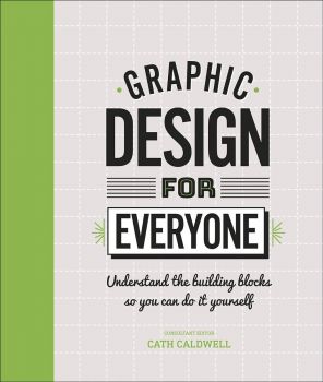 Graphic Design For Everyone - Cath Caldwell - 9780241343814 - Dorling Kindersley - Онлайн книжарница Ciela | ciela.com