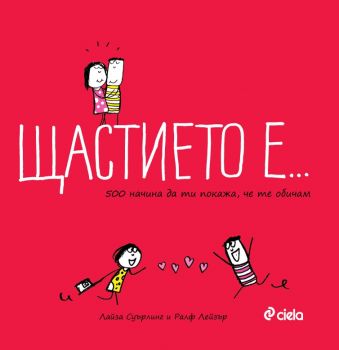 Щастието е - 500 начина да ти покажа че те обичам - Лайза Суърлинг и Ралф Лейзър - 9789542825197 - Издателство Сиела - Онлайн книжарница Ciela.com