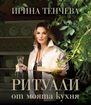 Ирина Тенчева - Ритуали от моята кухня - Онлайн книжарница Сиела | Ciela.com