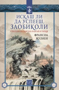 Искаш ли да успееш, заобиколи - Стратегии на смисъла в Китай и Гърция - Франсоа Жулиен - Изток - Запад - 9786190102830 - Онлайн книжарница Сиела | Ciela.com 