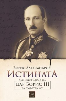 Истината - Личният лекар на цар Борис III за смъртта му - Борис Александров - Изток-Запад - онлайн книжарница Сиела | Ciela.com 
