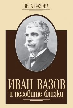 Иван Вазов и неговите близки - Онлайн книжарница Сиела | Ciela.com