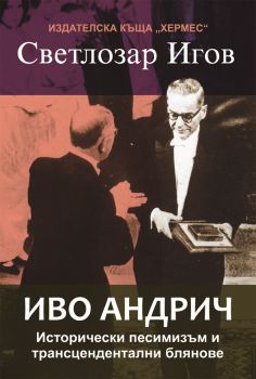 Иво Андрич. Исторически песимизъм и трансцендентални блянове