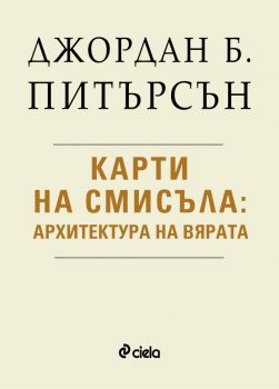 Карти на смисъла - Архитектура на вярата - Джордан Б. Питърсън - Сиела - 9789542854005 - Онлайн книжарница Ciela | Ciela.com