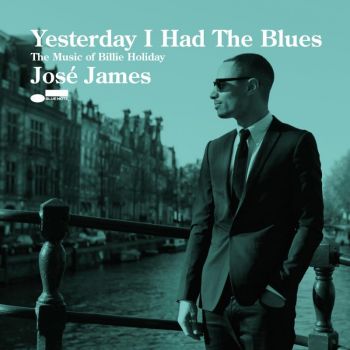JOSE JAMES - YESTERDAY I HAD THE BLUES THE MUSIC OF BILLIE HOLIDAY