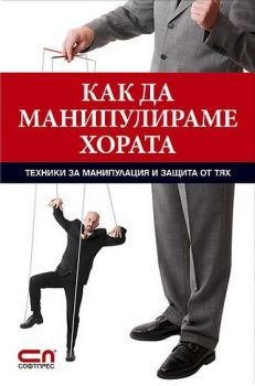 Как да манипулираме хората - техники за манипулaция и защита от тях - Онлайн книжарница Сиела | Ciela.com