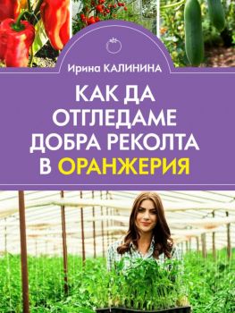 Как да отгледаме добра реколта в оранжерия - Ирина Калинина - Паритет - Онлайн книжарница Ciela | ciela.com
