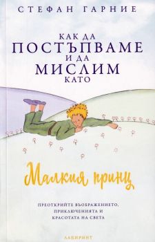 Как да постъпваме и да мислим като Малкия принц - Стефан Гарние - Лабиринт - 9786197670363 - Онлайн книжарница Ciela | ciela.com