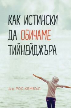 Как истински да обичаме тийнейджъра - Д-р Рос Кембъл - Онлайн книжарница Сиела | Ciela.com