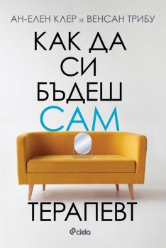 Как да си бъдеш сам терапевт - Ан-Елен Клер, Венсан Трибу - Сиела - 9789542846758 - Онлайн книжарница Ciela | ciela.com
