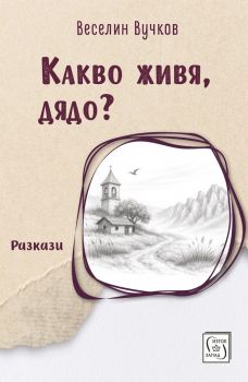 Какво живя, дядо - Разкази - Веселин Вучков - Изток - Запад - 9786190118053 - Онлайн книжарница Сиела | Ciela.com