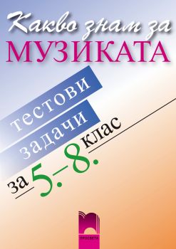 Какво знам за музиката, тестови задачи за 5.- 8. клас - Онлайн книжарница Сиела | Ciela.com