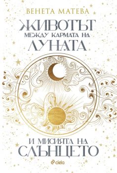 Животът между кармата на Луната и мисията на Слънцето - Ваня Матеева - Сиела - 9789542845560 -Онлайн книжарница Ciela | ciela.com