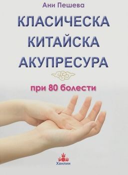 Класическа китайска акупресура при 80 болести - Ани Пешева - Ханлин - 9786199024942 - онлайн книжарница Сиела - Ciela.com