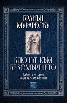 Ключът към безсмъртието - Тайната история на религията без име - Брайън Мурареску - Изток - Запад - 9786190118220 - Онлайн книжарница Сиела | Ciela.com