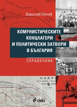 Комунистическите концлагери и политически затвори в България - Справочник - Борислав Скочев - Сиела - 9789542854364 - Онлайн книжарница Ciela | ciela.com
