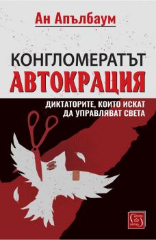 Конгломератът Автокрация - Диктаторите, които искат да управляват света - Ан Апълбаум - Изток - Запад - 9786190115793 - Онлайн книжарница Ciela | ciela.com